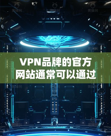 VPN品牌的官方网站通常可以通过以下几种方式访问