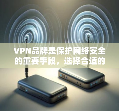 VPN品牌是保护网络安全的重要手段,选择合适的VPN品牌对用户来说非常重要。以下是针对 Mozilla、Avira和Proton的详细评价,供参考