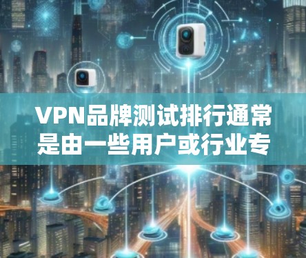VPN品牌测试排行通常是由一些用户或行业专家进行的调查，来评估VPN品牌的综合表现和用户体验。以下是一些常见的VPN品牌测试排行，供参考