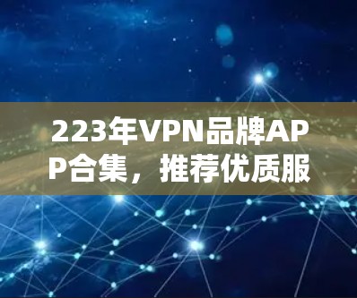 223年VPN品牌APP合集，推荐优质服务的合集