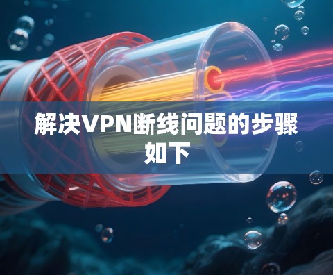 解决VPN断线问题的步骤如下