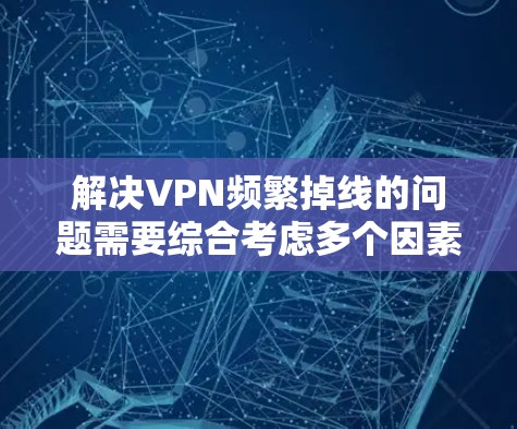 解决VPN频繁掉线的问题需要综合考虑多个因素。以下是一步步的解决方案
