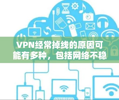 VPN经常掉线的原因可能有多种，包括网络不稳定、服务器问题、设备故障、防火墙设置不当以及个人安全意识不足等。为了确保VPN的正常运行，建议采取以下步骤