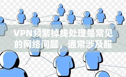 VPN频繁掉线处理是常见的网络问题，通常涉及服务器故障或环境问题。以下是分步指南，帮助您解决这个问题