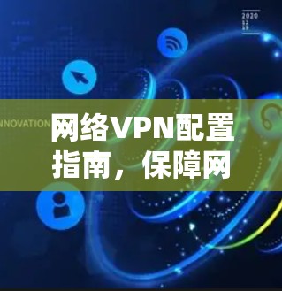 网络VPN配置指南，保障网络安全的实用技巧