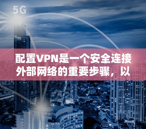 配置VPN是一个安全连接外部网络的重要步骤，以下是详细的步骤指南