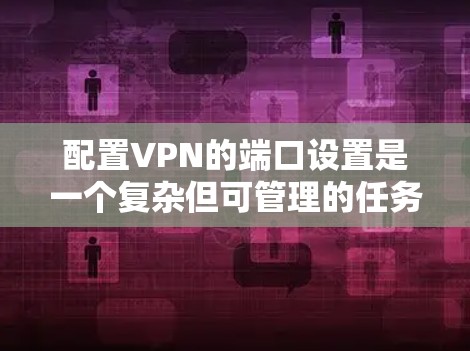 配置VPN的端口设置是一个复杂但可管理的任务，以下是一步步的指南