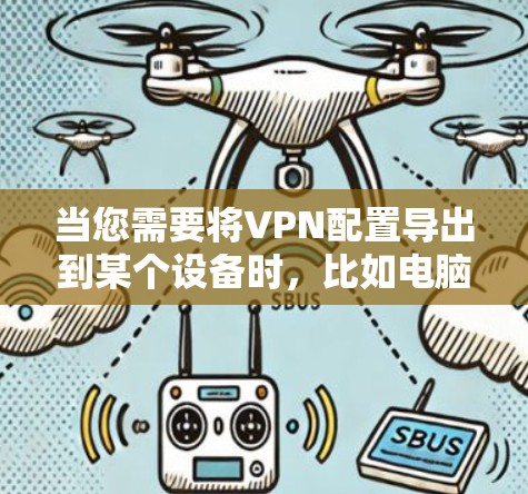 当您需要将VPN配置导出到某个设备时，比如电脑或手机，可以通过以下步骤进行操作