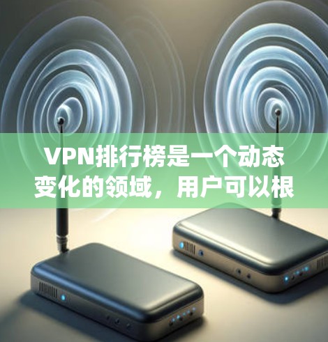 VPN排行榜是一个动态变化的领域，用户可以根据自己的需求和预算选择合适的VPN。以下是一些 commonly used VPNs 的推荐，涵盖不同的功能和特点