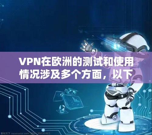 VPN在欧洲的测试和使用情况涉及多个方面，以下是对主要问题和解决方案的详细分析