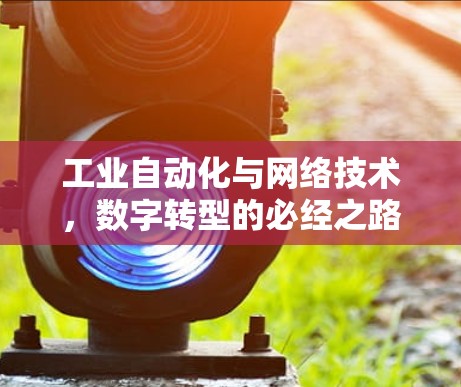 工业自动化与网络技术,数字转型的必经之路 工业自动化与网络技术,数字转型的必经之路