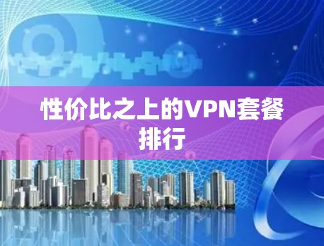 性价比之上的VPN套餐排行 性价比之上的VPN套餐排行