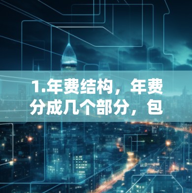 1.年费结构，年费分成几个部分，包括基础流量、高级流量、多用户支持等，年费通常包括固定流量包，用户数量和多用户功能可能需要额外付费