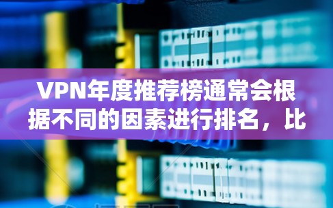VPN年度推荐榜通常会根据不同的因素进行排名，比如服务类型、安全性、价格、用户体验等。以下是一个基于这些因素的推荐榜单，供参考