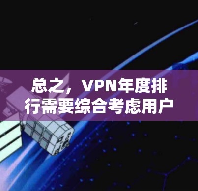 总之，VPN年度排行需要综合考虑用户使用频率、覆盖范围、设备兼容性、设备稳定性、设备兼容性、设备稳定性等多方面因素，以评估和排名这些服务