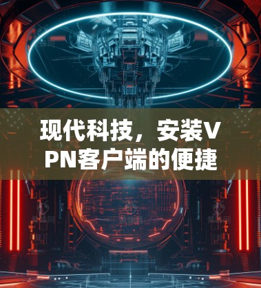 现代科技，安装VPN客户端的便捷与安全