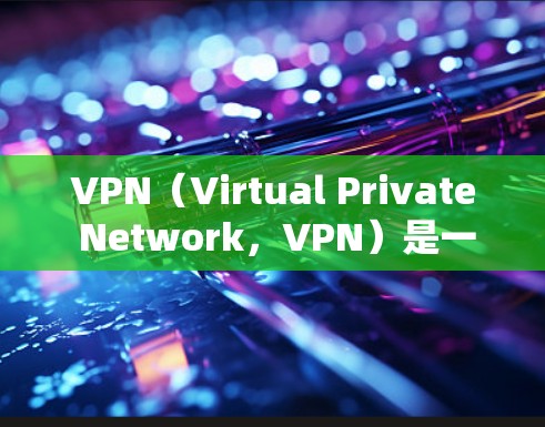 VPN（Virtual Private Network，VPN）是一种通过虚拟网络隔离外部互联网进入内部网络的技术，旨在保护用户隐私并隔离外部网络。以下是关于VPN的详细信息