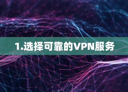 1.选择可靠的VPN服务