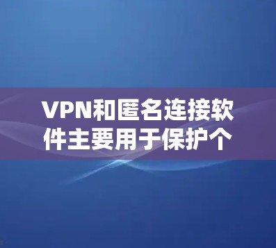 VPN和匿名连接软件主要用于保护个人隐私和数据安全。以下是关于VPN和匿名连接软件的一些关键点