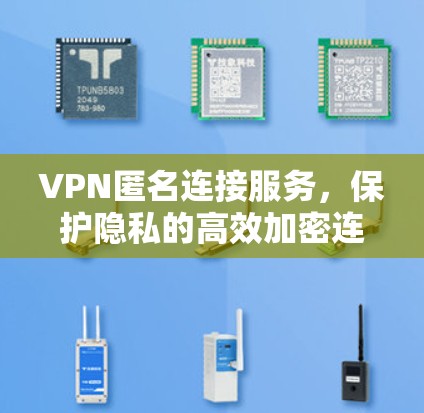 VPN匿名连接服务,保护隐私的高效加密连接