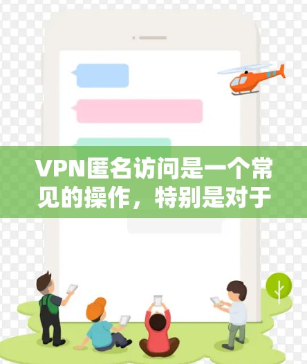 VPN匿名访问是一个常见的操作,特别是对于那些希望在不透露私密信息的情况下使用VPN服务的人。以下是关于VPN匿名访问的一些关键点和操作步骤