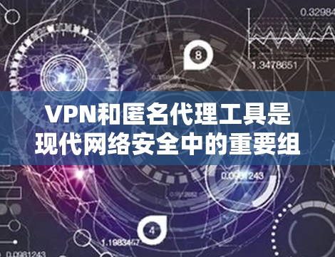 VPN和匿名代理工具是现代网络安全中的重要组成部分，它们帮助用户保护数据和网络的安全性。以下是对这些工具的详细总结