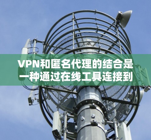 VPN和匿名代理的结合是一种通过在线工具连接到加密服务器的方式,减少了对服务器的访问,避免了潜在的攻击风险。以下是该方法的详细解释 VPN和匿名代理的结合是一种通过在线工具连接到加密服务器的方式,减少了对服务器的访问,避免了潜在的攻击风险。以下是该方法的详细解释