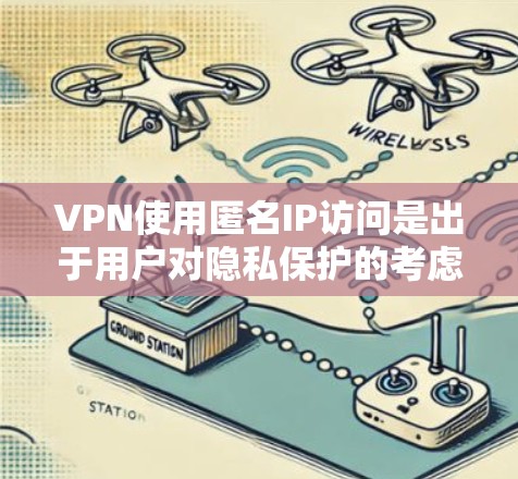 VPN使用匿名IP访问是出于用户对隐私保护的考虑,即通过匿名IP进行连接。以下是对这一现象的详细分析和建议