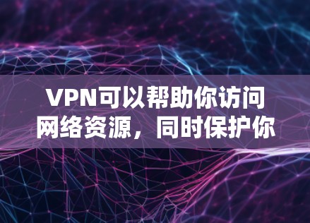 VPN可以帮助你访问网络资源，同时保护你的网络隐私。以下是一些值得下载的VPN平台，根据你的需求选择最适合的