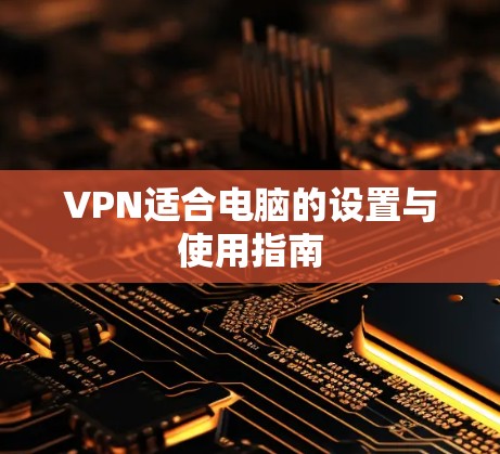 VPN适合电脑的设置与使用指南