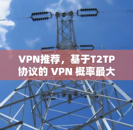 VPN推荐，基于T2TP协议的 VPN 概率最大，CloudVPN在安全方面胜出