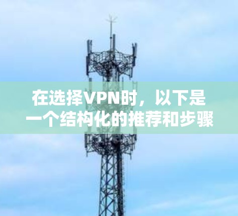 在选择VPN时，以下是一个结构化的推荐和步骤指南