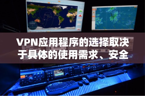 VPN应用程序的选择取决于具体的使用需求、安全偏好以及个人偏好。以下是对不同VPN应用的详细分析和推荐