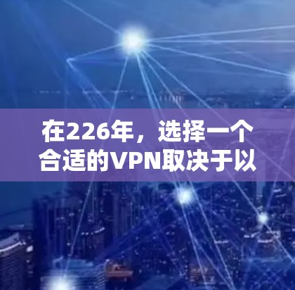 在226年，选择一个合适的VPN取决于以下几个关键因素