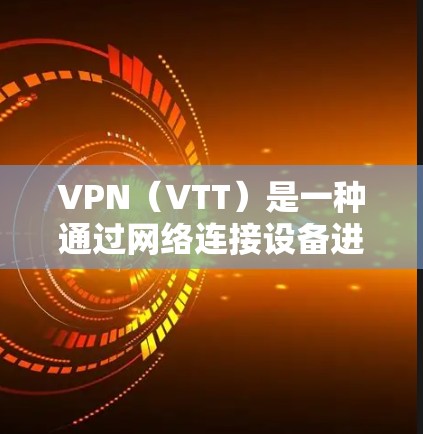 VPN（VTT）是一种通过网络连接设备进行视频或文件传输的技术，旨在保护个人隐私或避免网络监控。选择VPN服务时，建议根据您的具体需求和情况来决定。以下是一些推荐的VPN平台，涵盖不同场景和需求