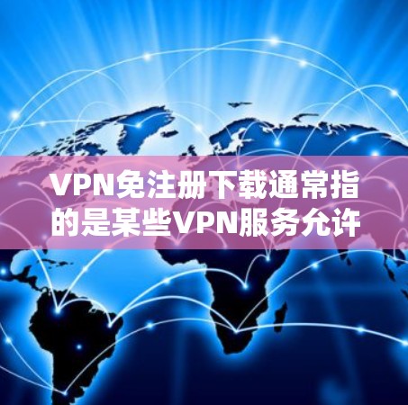 VPN免注册下载通常指的是某些VPN服务允许用户免费下载视频或文件,而无需注册。虽然大多数VPN都要求用户注册才能使用,但有些服务会提供免费下载功能。以下是一些可能的情况和建议