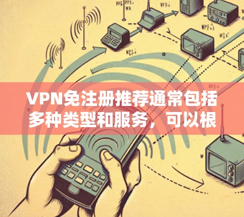 VPN免注册推荐通常包括多种类型和服务,可以根据您的需求选择适合的VPN工具。以下是几种常见的VPN免注册推荐