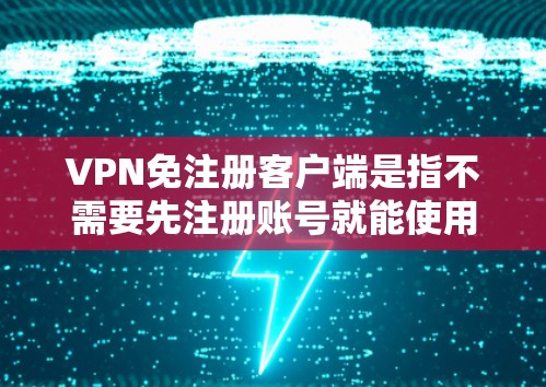 VPN免注册客户端是指不需要先注册账号就能使用的VPN服务。这种服务通常通过多种方式实现免注册功能，例如双重验证（2FA）自动注册功能或无需先注册即可使用的协议