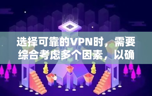 选择可靠的VPN时，需要综合考虑多个因素，以确保安全性和用户体验。以下是一些关键点和建议